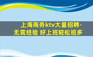 上海商务ktv大量招聘-无需经验 好上班轻松班多